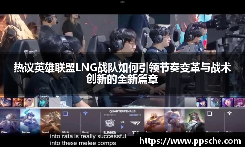 热议英雄联盟LNG战队如何引领节奏变革与战术创新的全新篇章