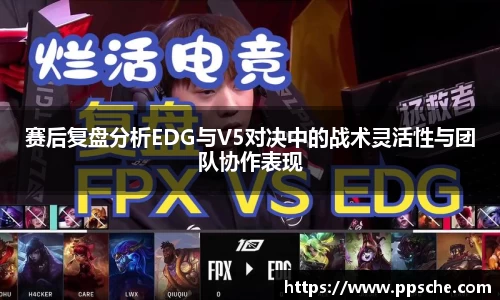 赛后复盘分析EDG与V5对决中的战术灵活性与团队协作表现