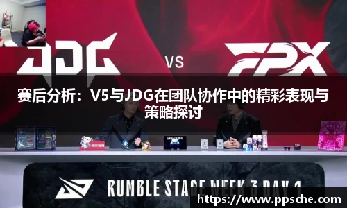 赛后分析：V5与JDG在团队协作中的精彩表现与策略探讨