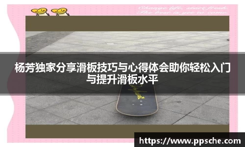 杨芳独家分享滑板技巧与心得体会助你轻松入门与提升滑板水平