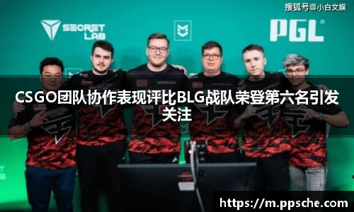 CSGO团队协作表现评比BLG战队荣登第六名引发关注