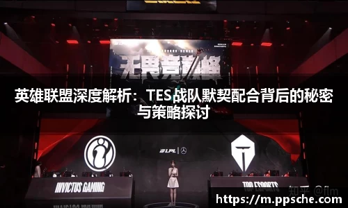 英雄联盟深度解析：TES战队默契配合背后的秘密与策略探讨
