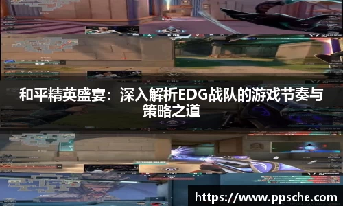 和平精英盛宴：深入解析EDG战队的游戏节奏与策略之道