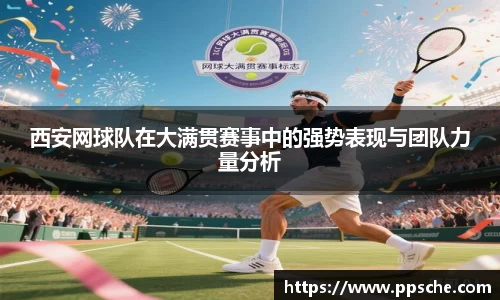 西安网球队在大满贯赛事中的强势表现与团队力量分析