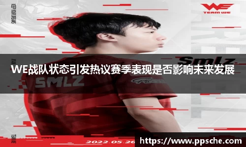 WE战队状态引发热议赛季表现是否影响未来发展