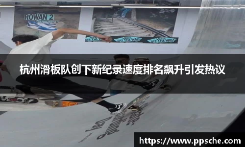 杭州滑板队创下新纪录速度排名飙升引发热议