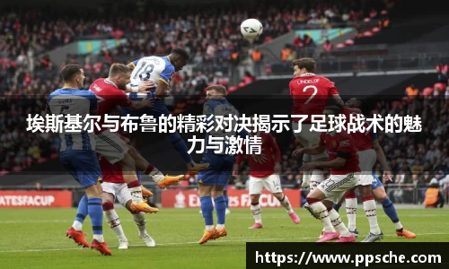 埃斯基尔与布鲁的精彩对决揭示了足球战术的魅力与激情