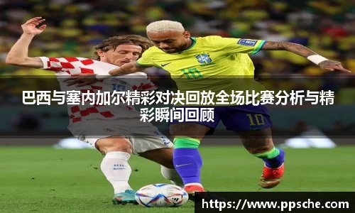 巴西与塞内加尔精彩对决回放全场比赛分析与精彩瞬间回顾