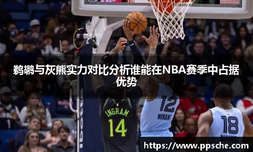 鹈鹕与灰熊实力对比分析谁能在NBA赛季中占据优势