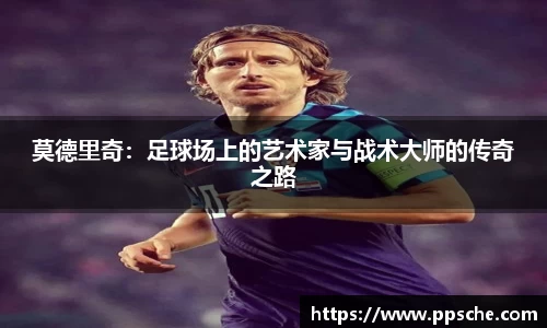 莫德里奇：足球场上的艺术家与战术大师的传奇之路