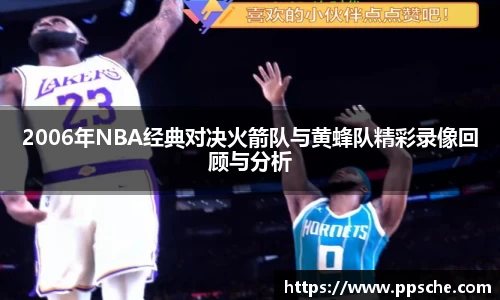 2006年NBA经典对决火箭队与黄蜂队精彩录像回顾与分析