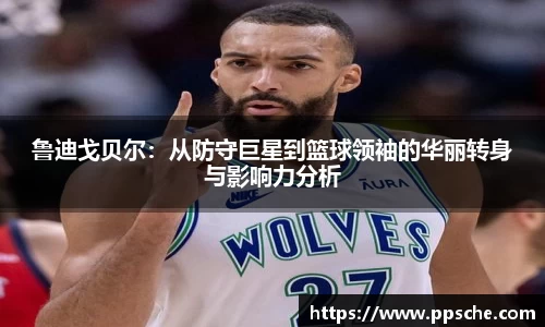 鲁迪戈贝尔：从防守巨星到篮球领袖的华丽转身与影响力分析