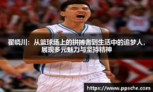 翟晓川：从篮球场上的拼搏者到生活中的追梦人，展现多元魅力与坚持精神