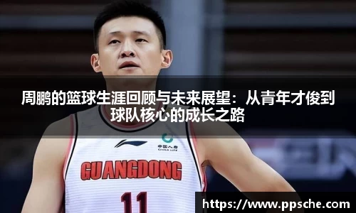 周鹏的篮球生涯回顾与未来展望：从青年才俊到球队核心的成长之路