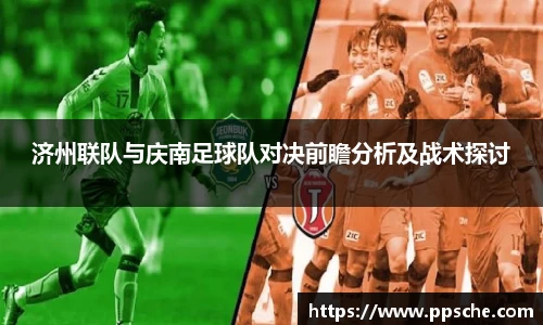 济州联队与庆南足球队对决前瞻分析及战术探讨