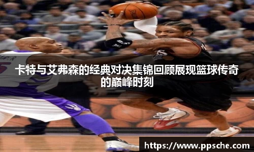 卡特与艾弗森的经典对决集锦回顾展现篮球传奇的巅峰时刻