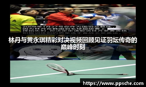 林丹与黄永琪精彩对决视频回顾见证羽坛传奇的巅峰时刻