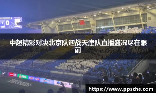 中超精彩对决北京队迎战天津队直播盛况尽在眼前