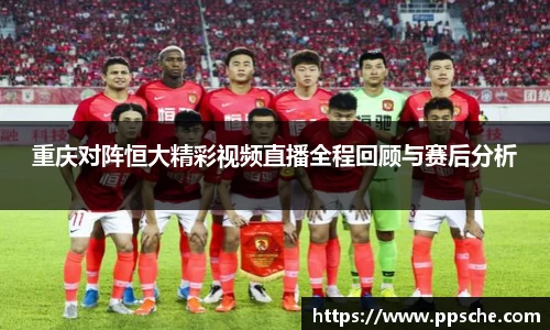 重庆对阵恒大精彩视频直播全程回顾与赛后分析