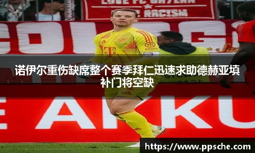 诺伊尔重伤缺席整个赛季拜仁迅速求助德赫亚填补门将空缺